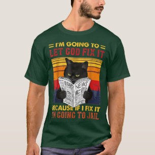 Black Cat Im Going To Let God Fi It Because If I F T-Shirt
