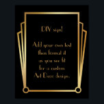 Black Gold Art Deco Custom DIY Wedding Sign Poster<br><div class="desc">Dieses Design verfügt über einen eleganten Art-Deco-Schriftart, der einem Vorlagenfeld hinzugefügt wird, damit Sie es nach Belieben bearbeiten können. Jede Ecke wurde um eine Koordination der Rahmen-Verzierungen erweitert. All diese Grafiken wurden mit Goldbehandlungen für Imitate verziert. Für das Platzhalterfeld, das Sie bei der Personalisierung dieses Designs bearbeiten, wurden zusätzliche Schriftart...</div>