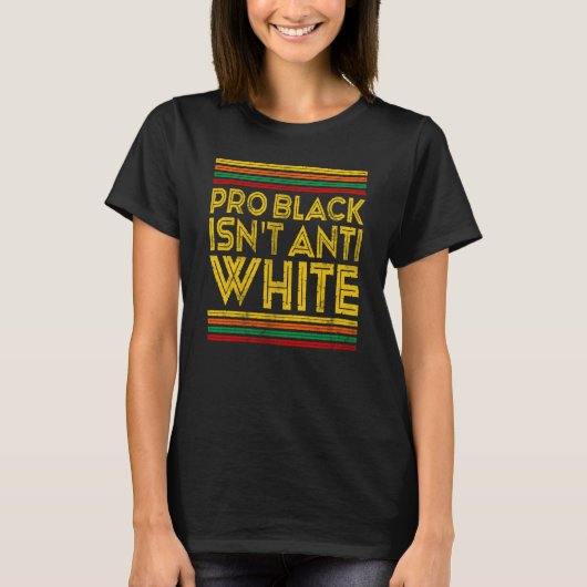 Black History Month Pro Black Isn't Anti White T-Shirt (Vorderseite)