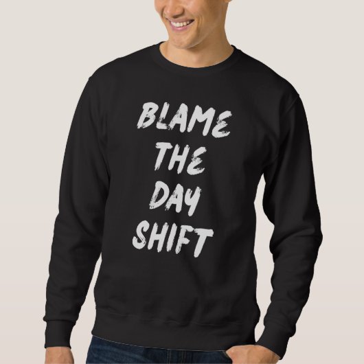 Blame The Day Shift For Night Shifters Sweatshirt (Vorderseite)