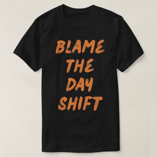Blame The Day Shift T for Night Shifters T-Shirt (Design vorne)