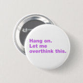 Bleib dran. Lass mir, das zu überdenken. Button (Vorne & Hinten)