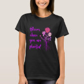 Bloom Where You Are Planted Inspirational Motivati T-Shirt (Vorderseite)