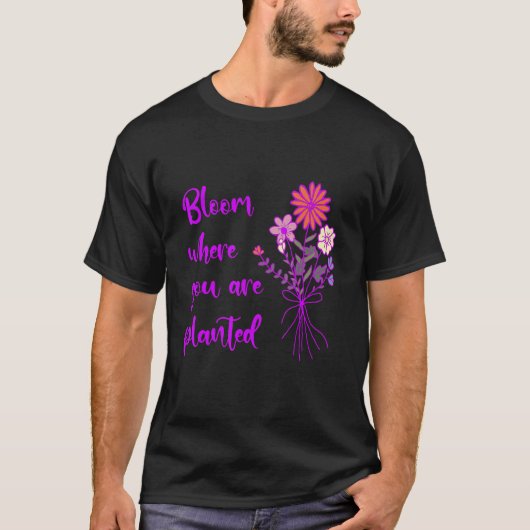 Bloom Where You Are Planted Inspirational Motivati T-Shirt (Vorderseite)