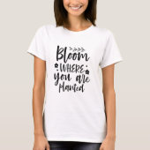 Bloom, wo Sie gepflanzt Affirmation T - Shirt (Vorderseite)