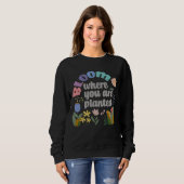 Bloom Wo Sie gepflanzt sind Sweatshirt (Vorne ganz)