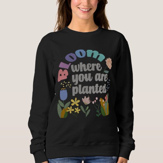 Bloom Wo Sie gepflanzt sind Sweatshirt (Vorderseite)