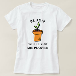Blüte, wo du gepflanzt bist | Garten Funny T-Shirt