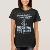 Boating  Sorry What I Said Docking Boat   T-Shirt (Vorderseite)