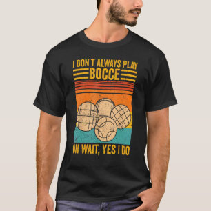 Bocce Ball Ich spiele nicht immer Bocce Oh, warte, T-Shirt