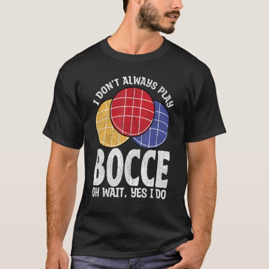 Bocce Ball Player Don t Always Play Bocce Oh Wait T-Shirt (Vorderseite)