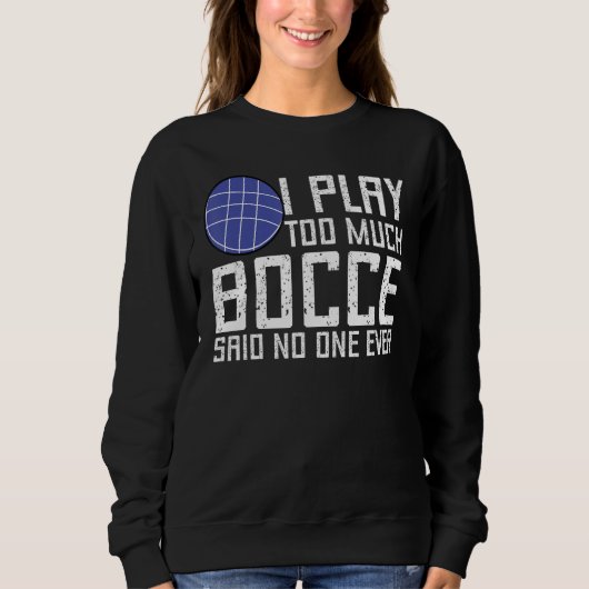 Bocce Ball Player I Play Too Much Bocce  No One Ev Sweatshirt (Vorderseite)