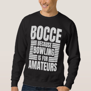 Bocce Weil Bowling Für Amateure Ist Bocce Ball P Sweatshirt
