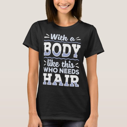 Body This Who Needs Hair Bald Hair Bald Head T-Shirt (Vorderseite)