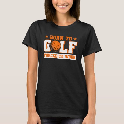 Born To Golf Forced To Work Golfer T-Shirt (Vorderseite)