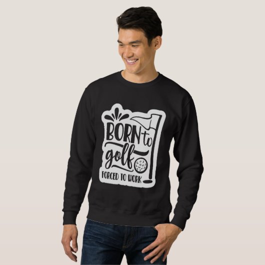 Born to Golf Forced to work Sweatshirt (Vorne ganz)