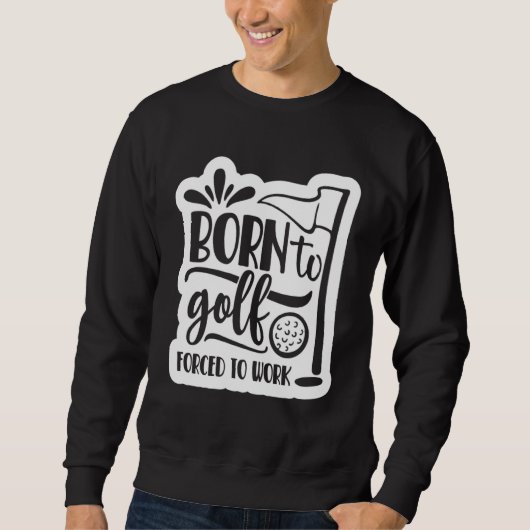 Born to Golf Forced to work Sweatshirt (Vorderseite)