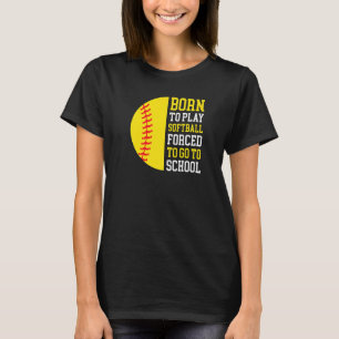 Born To Play Softball Forced to Go to School T-Shirt