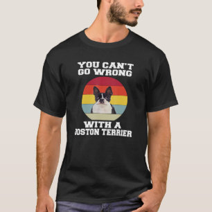 Boston Terrier Dog You Canu2019t gehen falsch mit  T-Shirt