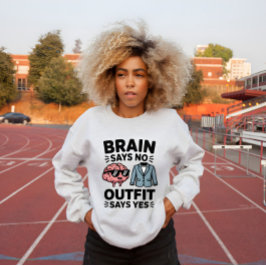Brain Says No Outfit Says Yes Quote Sweatshirt
