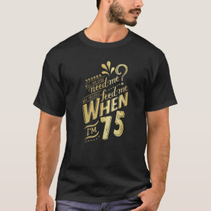 Brauchst du mich noch, wenn ich 75 Geburtstag für  T-Shirt