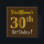 Braun, Imitate Gold 30. Geburtstag, mit Individuel Button<br><div class="desc">Dieses schlichte Quadrat-Button-Design enthält eine Nachricht wie "Der 30. Geburtstag von FirstName!", mit dem "30.", der auf einem braunen Hintergrund ein goldenes Imitat/Imitation-Look hat. Der Name kann angepasst werden. Knöpfe wie diese könnten von Gästen auf einer Geburtstagsfeier getragen werden, die ihren dreißigsten Geburtstag feiern, wo das Party in einem großen...</div>