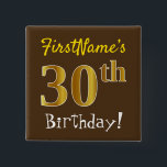 Braun, Imitate Gold 30. Geburtstag, mit Individuel Button<br><div class="desc">Dieses schlichte Quadrat-Button-Design enthält eine Nachricht wie "Der 30. Geburtstag von FirstName!", mit dem "30.", der auf einem braunen Hintergrund ein goldenes Imitat/Imitation-Look hat. Der Name kann angepasst werden. Knöpfe wie diese könnten von Gästen auf einer Geburtstagsfeier getragen werden, die ihren dreißigsten Geburtstag feiern, wo das Party in einem großen...</div>