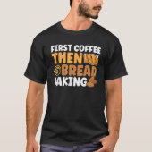 Bread Baking First Coffee Then Bread Baking Bakery T-Shirt (Vorderseite)
