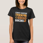 Bread Baking First Coffee Then Bread Baking Bakery T-Shirt (Vorderseite)