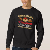 Bread Baking Is The Answer Bakery Baker   Sweatshirt (Vorderseite)