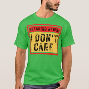 Break News I Dont Care Funny Sarcastic 7 T-Shirt