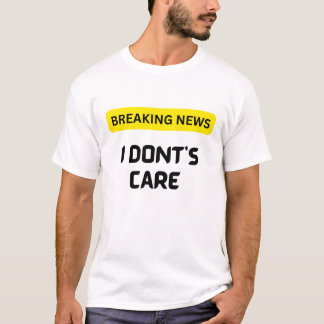 Break News I Dont Care T Shirt