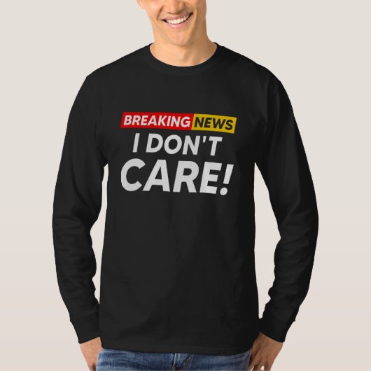Breaking News I Don't Care Hilarious Sarcasm Joke T-Shirt (Vorderseite)