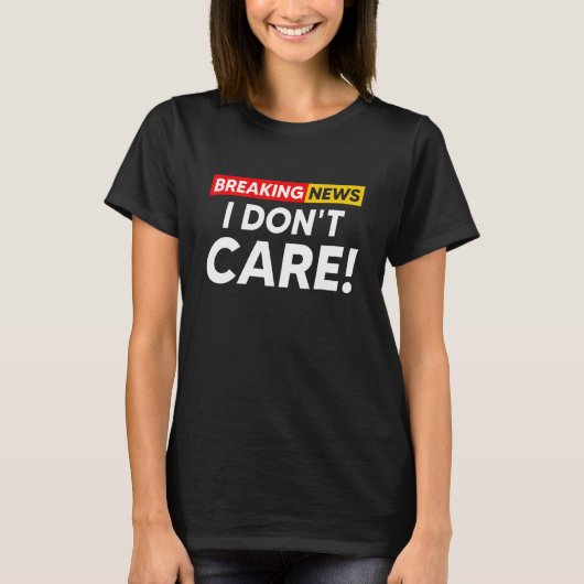 Breaking News I Don't Care Hilarious Sarcasm Joke T-Shirt (Vorderseite)