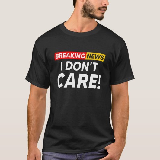 Breaking News I Don't Care Hilarious Sarcasm Joke T-Shirt (Vorderseite)