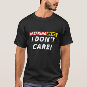 Breaking News I don't Care! T-Shirt
