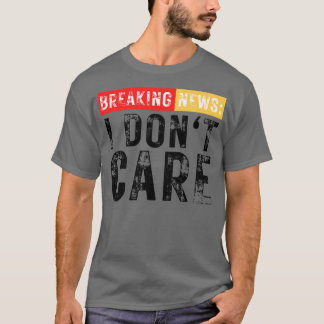 Breaking News I Dont e Funny Sarcastic T-Shirt