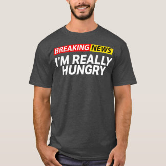 Breaking News Im Really Hungry Always Hungry T-Shirt