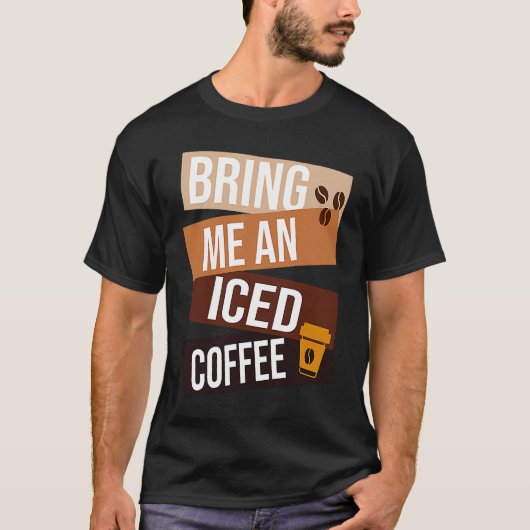 Bring Me an Iced Coffee quote For Coffee 1 T-Shirt (Vorderseite)