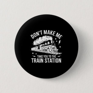 Bring mich nicht dazu, dich zum Bahnhof zu bringen Button