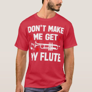 Bring mich nicht dazu, meine Flöte zu holen T-Shirt