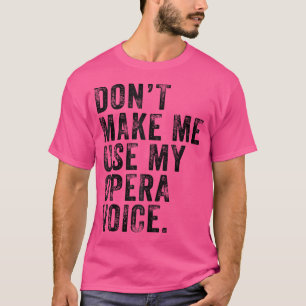 Bring Mich Nicht Dazu, Meine Opernstimme Zu Benutz T-Shirt