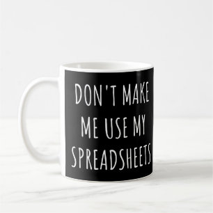 Bring mich nicht dazu, meine Tabellen zu verwenden Kaffeetasse