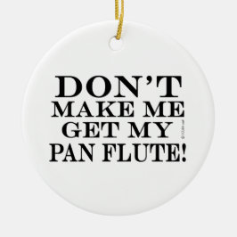 Bring mich nicht dazu, meinen Pan Flute zu holen Keramik Ornament