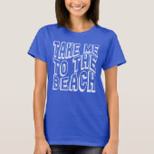 Bring mich zu den Strandfrauen T-Shirt (Vorderseite)