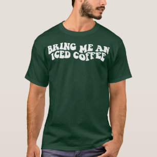 Bringen Sie mir einen Kaffee-Kaffee-Sprichwort-Kaf T-Shirt