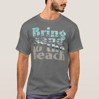 Bringen Sie Sand zum Strand T-Shirt