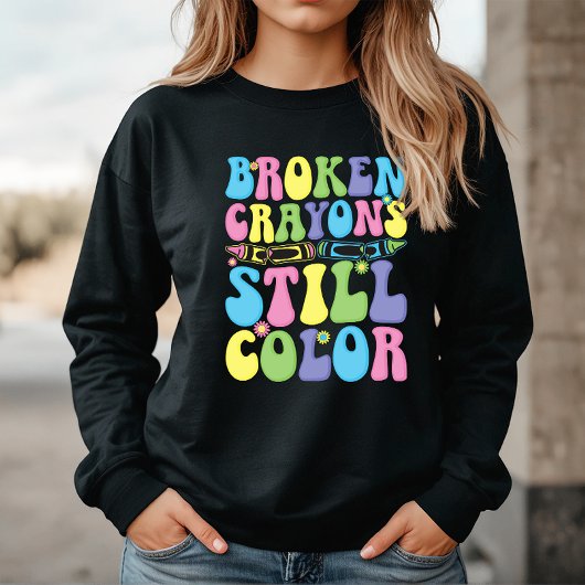 Broken Crayons Still Color Mental Health Sweatshirt