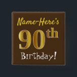 Brown, Falsch Gold 90th Birthday, With Custom Name Button<br><div class="desc">This Simple Square Button Design Feature a like "Name-Here's 90th Birthday!", with the 90th Having falsch/imitation gold-like coloring look, wir haben brown colored background. The name can be customized. Buttons like these could perhaps be worn by guests at birthday party for somebody who is celebrating their ninetieth birthday, where the...</div>