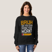 Bruh Did You Even Show Your Work - Cool Funny Math Sweatshirt (Vorne ganz)